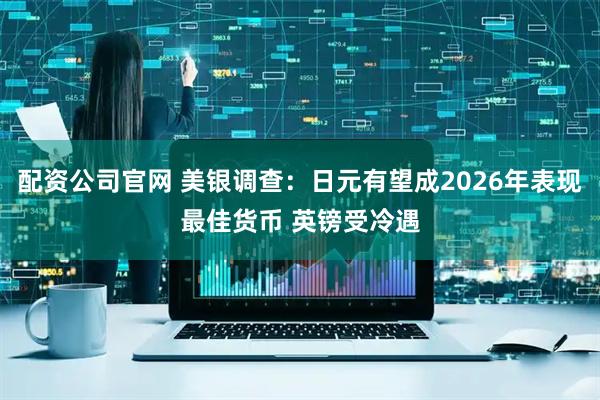 配资公司官网 美银调查：日元有望成2026年表现最佳货币 英镑受冷遇