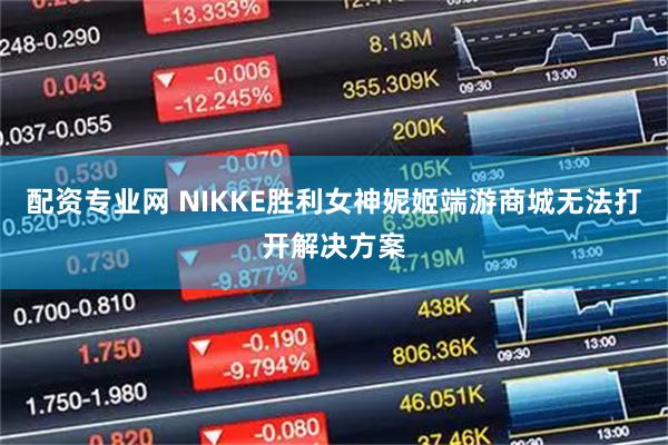 配资专业网 NIKKE胜利女神妮姬端游商城无法打开解决方案
